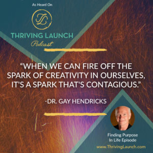 Gay Hendricks Finding Purpose In Life Thriving Launch Podcast