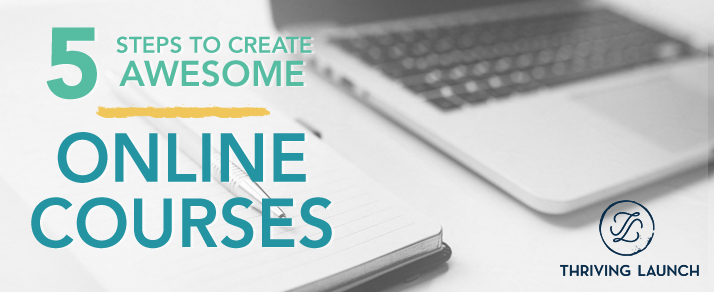 5 Steps to Create Awesome Online Courses Thriving Launch
