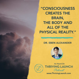 Dr. Eben Alexander Higher State Of Consciousness Thriving Launch Podcast