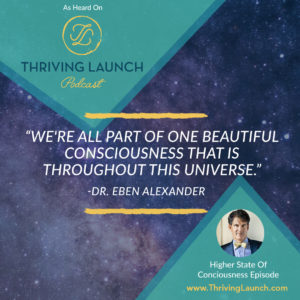 Dr. Eben Alexander Higher State Of Consciousness Thriving Launch Podcast