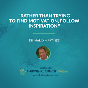 Dr. Mario Martinez Motivation and Inspiration Thriving Launch Podcast