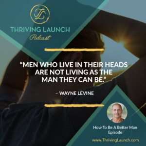 Wayne Levine How To Be A Better Man Thriving Launch Podcast